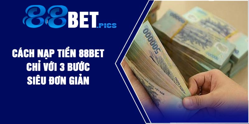 Cách Nạp Tiền 88BET Chỉ Với 3 Bước Siêu Đơn Giản
