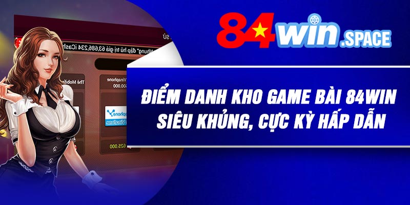 Điểm danh kho game bài 84Win siêu khủng, cực kỳ hấp dẫn