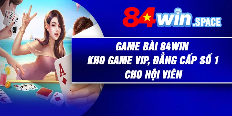 Game Bài 84Win – Kho Game Vip, Đẳng Cấp Số 1 Cho Hội Viên